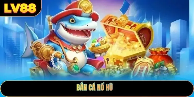 Bắn Cá Nổ Hũ
