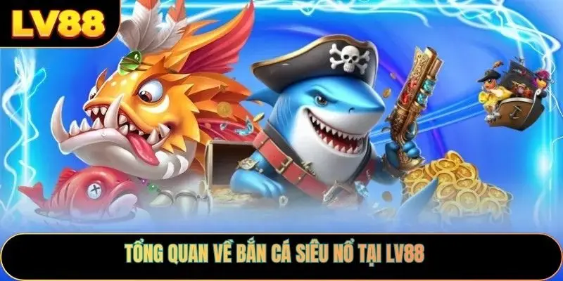 Tổng quan về bắn cá siêu nổ tại LV88
