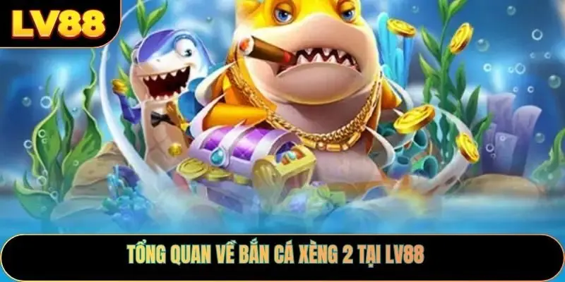 Tổng quan về bắn cá xèng 2 tại LV88